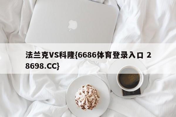 法兰克VS科隆{6686体育登录入口 28698.CC}