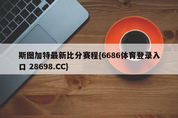 斯图加特最新比分赛程{6686体育登录入口 28698.CC}