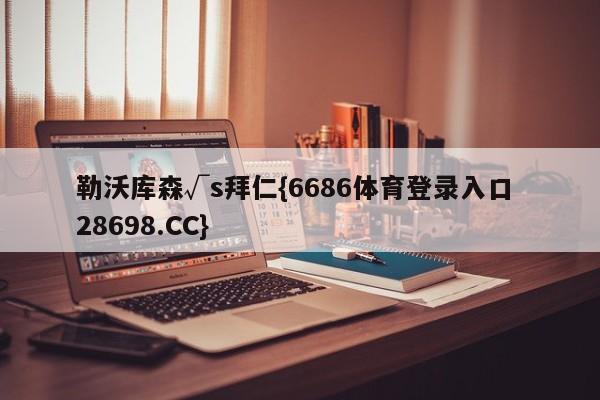 勒沃库森√s拜仁{6686体育登录入口 28698.CC}