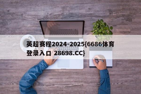 英超赛程2024-2025{6686体育登录入口 28698.CC}