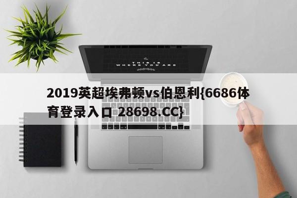 2019英超埃弗顿vs伯恩利{6686体育登录入口 28698.CC}