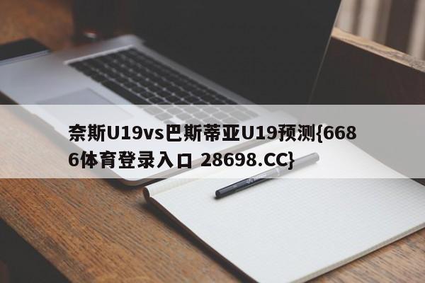 奈斯U19vs巴斯蒂亚U19预测{6686体育登录入口 28698.CC}