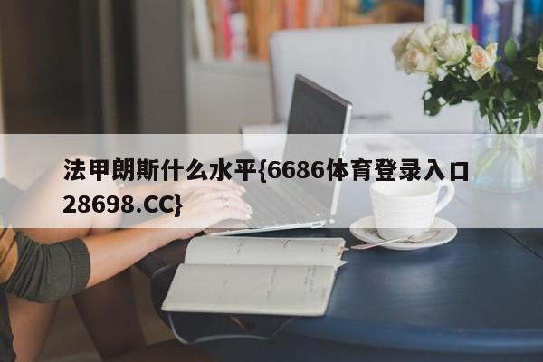 法甲朗斯什么水平{6686体育登录入口 28698.CC}