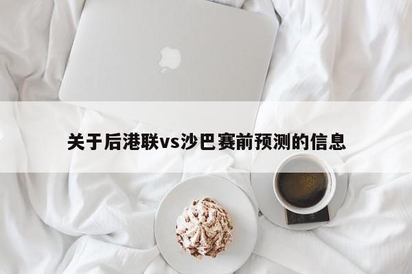 关于后港联vs沙巴赛前预测的信息