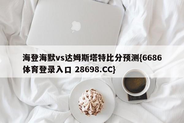 海登海默vs达姆斯塔特比分预测{6686体育登录入口 28698.CC}
