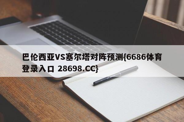 巴伦西亚VS塞尔塔对阵预测{6686体育登录入口 28698.CC}