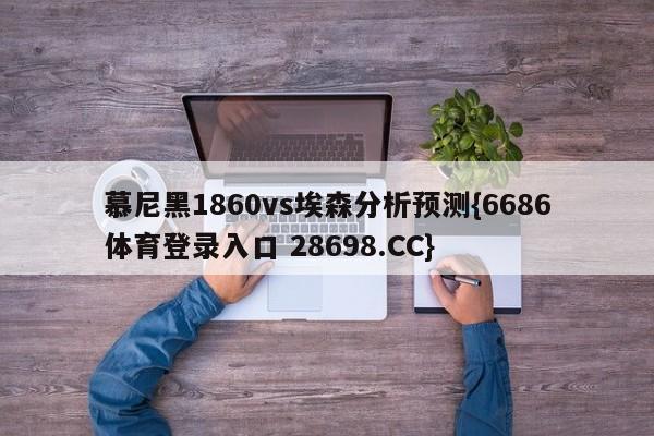 慕尼黑1860vs埃森分析预测{6686体育登录入口 28698.CC}