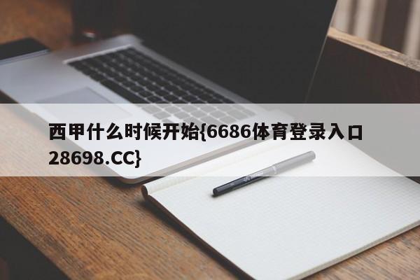 西甲什么时候开始{6686体育登录入口 28698.CC}