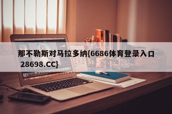那不勒斯对马拉多纳{6686体育登录入口 28698.CC}