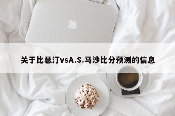 关于比瑟汀vsA.S.马沙比分预测的信息