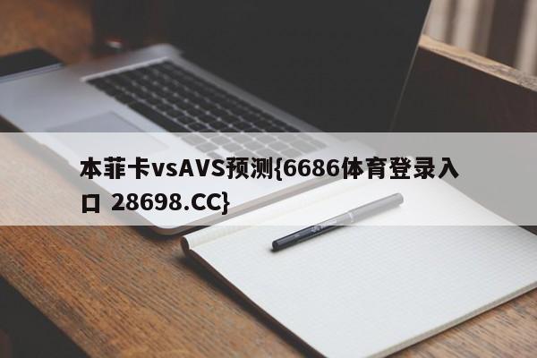 本菲卡vsAVS预测{6686体育登录入口 28698.CC}
