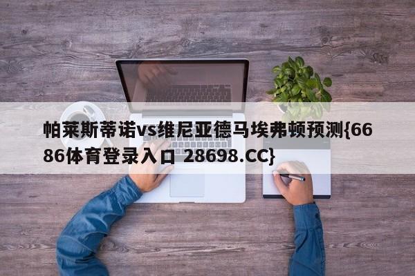 帕莱斯蒂诺vs维尼亚德马埃弗顿预测{6686体育登录入口 28698.CC}