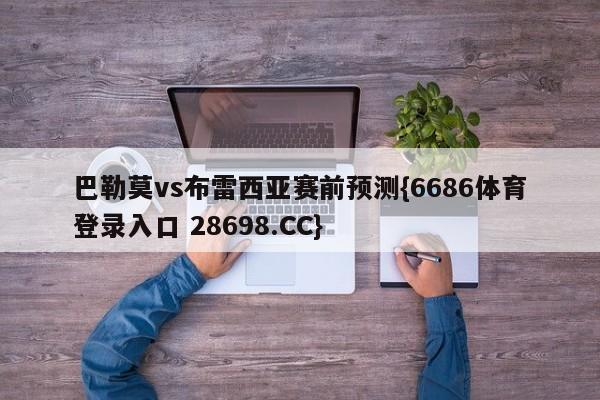 巴勒莫vs布雷西亚赛前预测{6686体育登录入口 28698.CC}