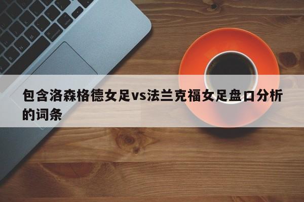 包含洛森格德女足vs法兰克福女足盘口分析的词条