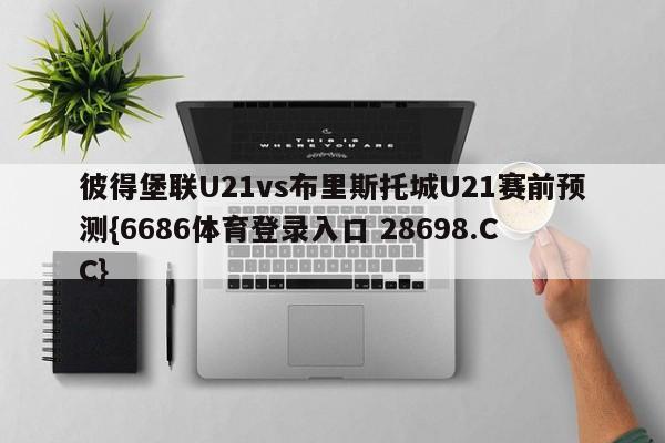 彼得堡联U21vs布里斯托城U21赛前预测{6686体育登录入口 28698.CC}