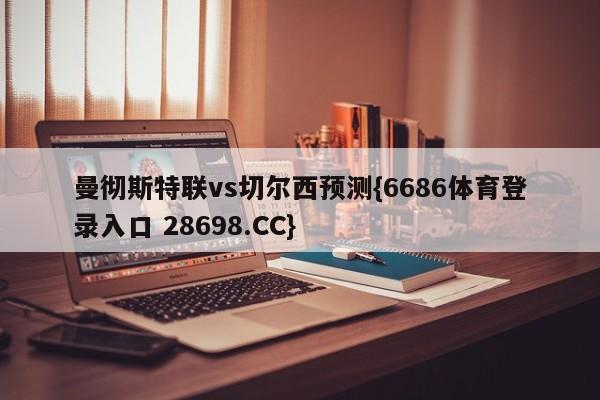 曼彻斯特联vs切尔西预测{6686体育登录入口 28698.CC}