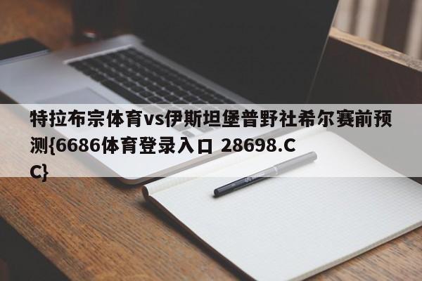 特拉布宗体育vs伊斯坦堡普野社希尔赛前预测{6686体育登录入口 28698.CC}