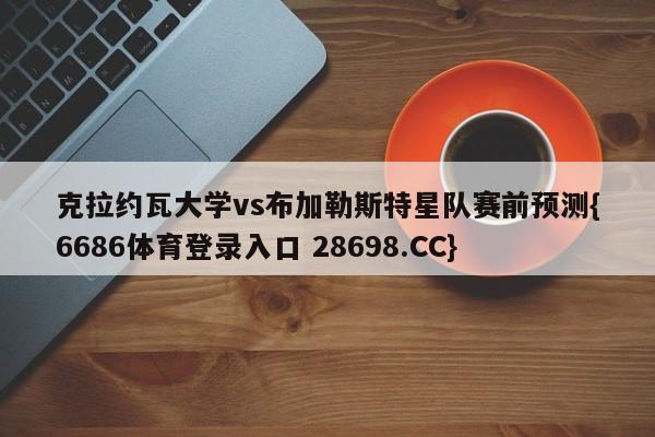 克拉约瓦大学vs布加勒斯特星队赛前预测{6686体育登录入口 28698.CC}