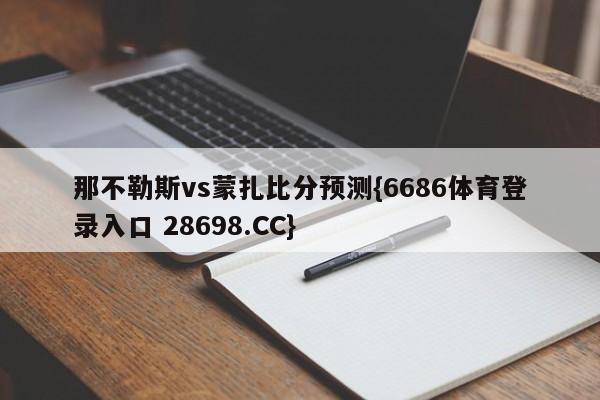 那不勒斯vs蒙扎比分预测{6686体育登录入口 28698.CC}