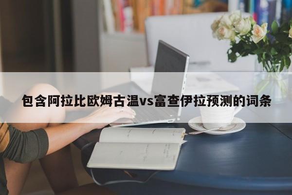包含阿拉比欧姆古温vs富查伊拉预测的词条