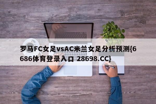 罗马FC女足vsAC米兰女足分析预测{6686体育登录入口 28698.CC}