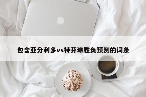包含亚分利多vs特芬琳胜负预测的词条