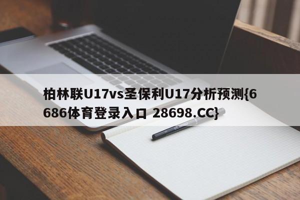 柏林联U17vs圣保利U17分析预测{6686体育登录入口 28698.CC}