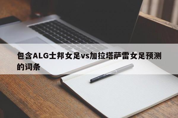 包含ALG士邦女足vs加拉塔萨雷女足预测的词条