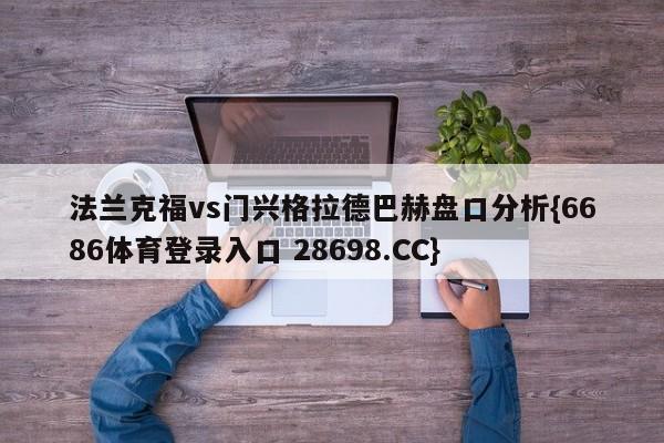 法兰克福vs门兴格拉德巴赫盘口分析{6686体育登录入口 28698.CC}