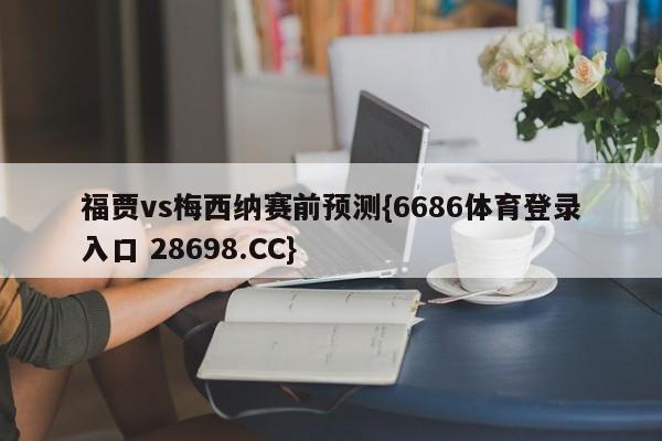 福贾vs梅西纳赛前预测{6686体育登录入口 28698.CC}