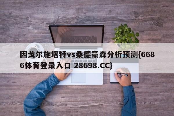 因戈尔施塔特vs桑德豪森分析预测{6686体育登录入口 28698.CC}