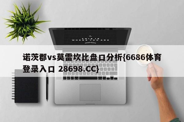 诺茨郡vs莫雷坎比盘口分析{6686体育登录入口 28698.CC}