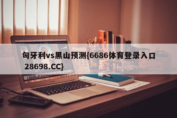 匈牙利vs黑山预测{6686体育登录入口 28698.CC}