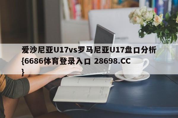 爱沙尼亚U17vs罗马尼亚U17盘口分析{6686体育登录入口 28698.CC}