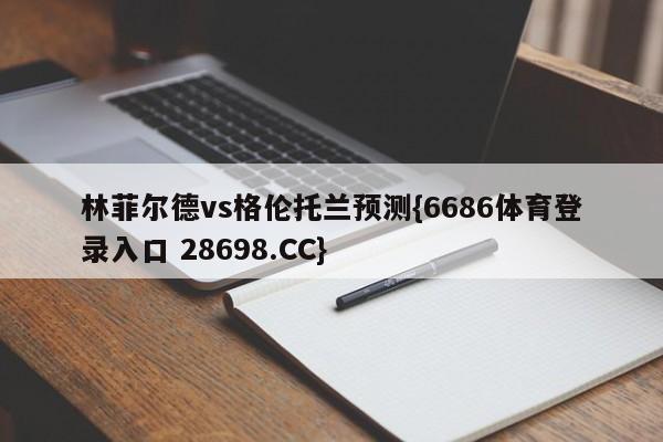 林菲尔德vs格伦托兰预测{6686体育登录入口 28698.CC}