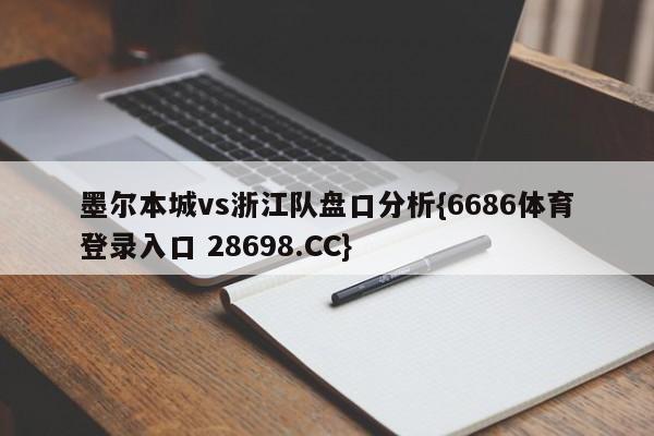 墨尔本城vs浙江队盘口分析{6686体育登录入口 28698.CC}
