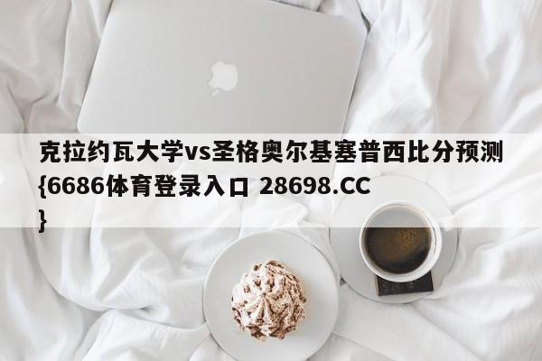 克拉约瓦大学vs圣格奥尔基塞普西比分预测{6686体育登录入口 28698.CC}
