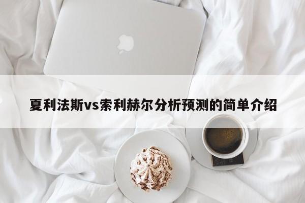 夏利法斯vs索利赫尔分析预测的简单介绍