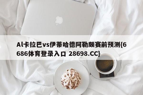 Al卡拉巴vs伊蒂哈德阿勒颇赛前预测{6686体育登录入口 28698.CC}