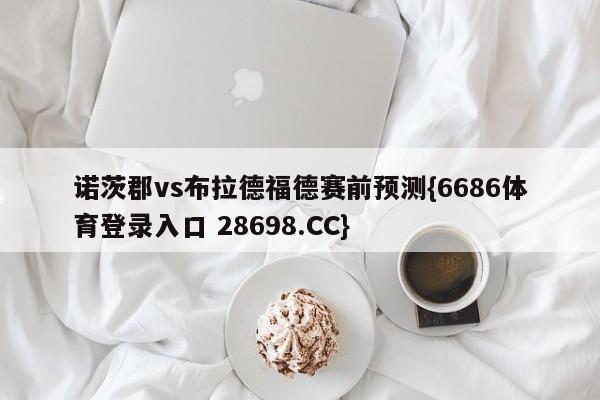 诺茨郡vs布拉德福德赛前预测{6686体育登录入口 28698.CC}