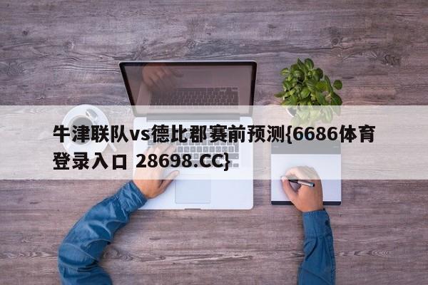 牛津联队vs德比郡赛前预测{6686体育登录入口 28698.CC}