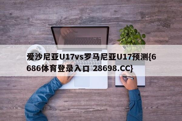 爱沙尼亚U17vs罗马尼亚U17预测{6686体育登录入口 28698.CC}