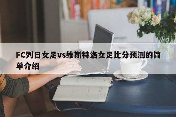 FC列日女足vs维斯特洛女足比分预测的简单介绍
