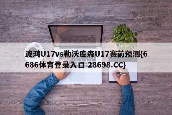 波鸿U17vs勒沃库森U17赛前预测{6686体育登录入口 28698.CC}