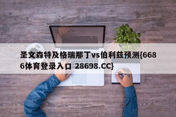 圣文森特及格瑞那丁vs伯利兹预测{6686体育登录入口 28698.CC}