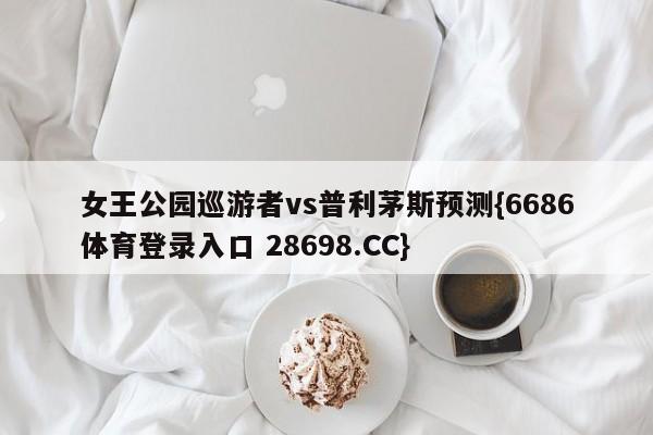 女王公园巡游者vs普利茅斯预测{6686体育登录入口 28698.CC}
