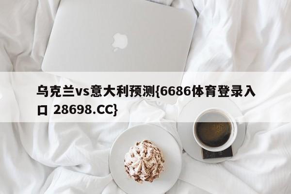 乌克兰vs意大利预测{6686体育登录入口 28698.CC}