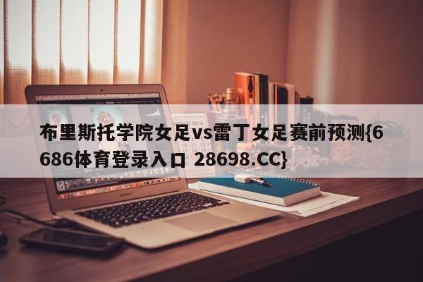 布里斯托学院女足vs雷丁女足赛前预测{6686体育登录入口 28698.CC}