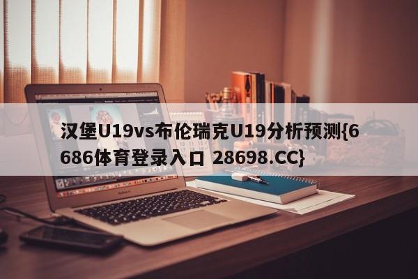 汉堡U19vs布伦瑞克U19分析预测{6686体育登录入口 28698.CC}