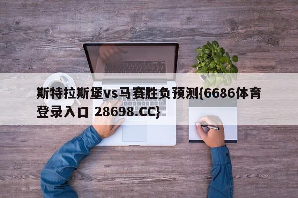 斯特拉斯堡vs马赛胜负预测{6686体育登录入口 28698.CC}
